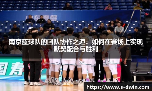 南京篮球队的团队协作之道：如何在赛场上实现默契配合与胜利