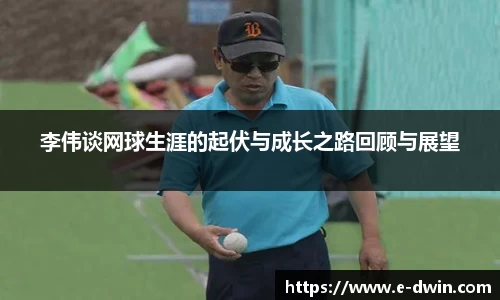 李伟谈网球生涯的起伏与成长之路回顾与展望