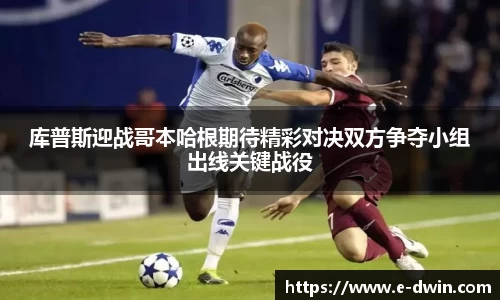 库普斯迎战哥本哈根期待精彩对决双方争夺小组出线关键战役