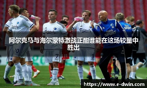 阿尔克马与海尔蒙特激战正酣谁能在这场较量中胜出