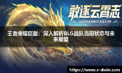 王者荣耀巨献：深入解析BLG战队当前状态与未来展望